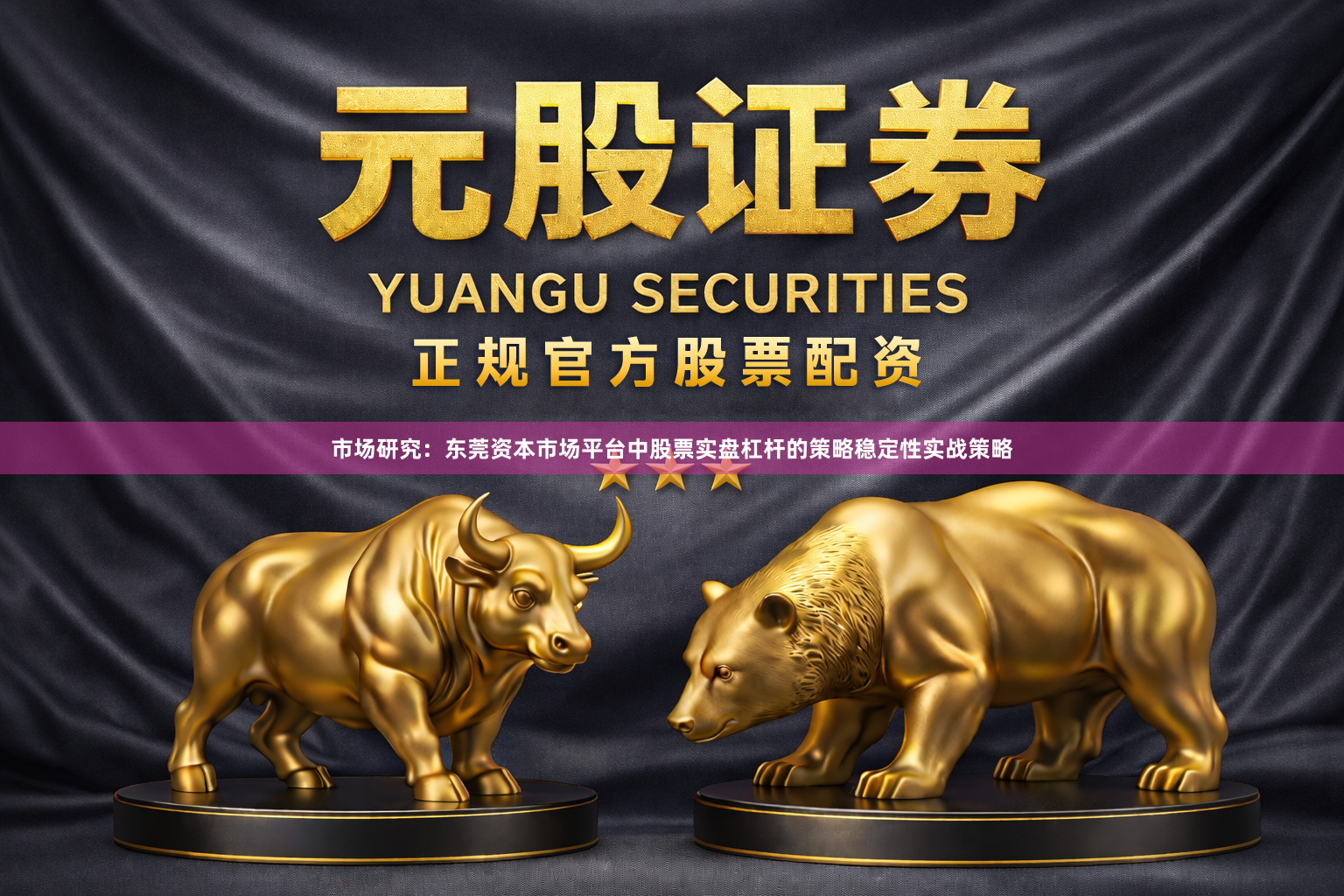 市场研究：东莞资本市场平台中股票实盘杠杆的策略稳定性实战策略