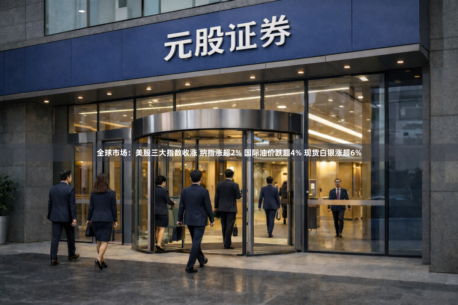 全球市场：美股三大指数收涨 纳指涨超2% 国际油价跌超4% 现货白银涨超6%