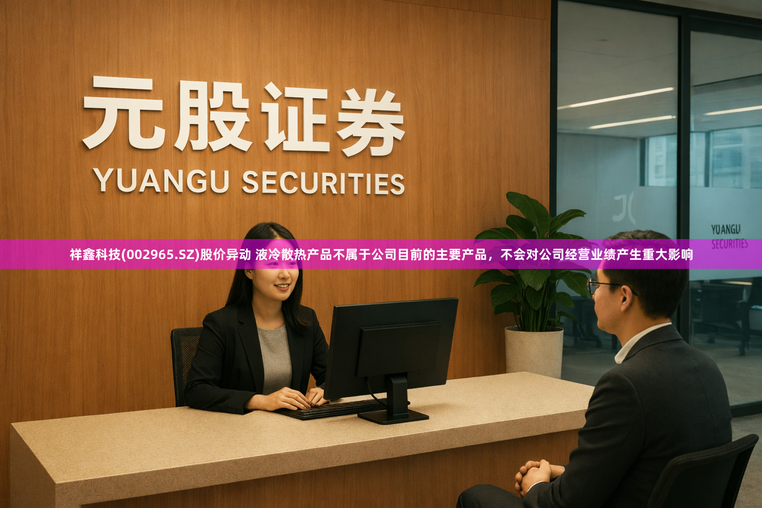 祥鑫科技(002965.SZ)股价异动 液冷散热产品不属于公司目前的主要产品，不会对公司经营业绩产生重大影响